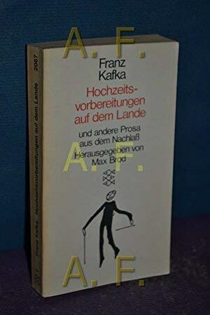 Hochzeitsvorbereitungen auf dem Lande und andere Prosa aus dem Nachlaß. Herausgegeben von Max Brod by Franz Kafka