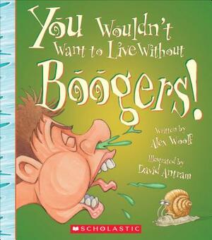 You Wouldn't Want to Live Without Boogers! (You Wouldn't Want to Live Without...) by Alex Woolf