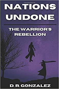 Nations Undone: The Warrior's Rebellion by D R Gonzalez