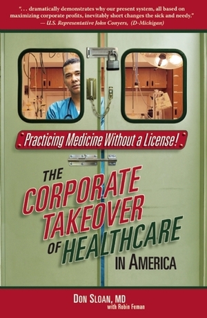 Practicing Medicine Without a License: The Corporate Takeover of Healthcare in America by Robin Freeman, Don M. Sloan