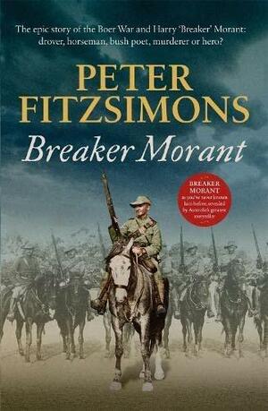 Breaker Morant: The epic story of the Boer War and Harry 'Breaker' Morant: drover, horseman, bush poet, murderer or hero? by Peter FitzSimons