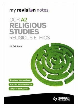 My Revision Notes: OCR A2 Religious Studies: Religious Ethics by Jill Oliphant