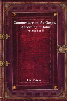 Commentary on the Gospel According to John by John Calvin