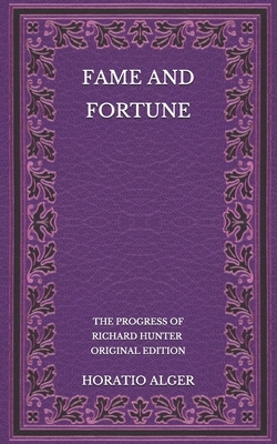 Fame and Fortune: The Progress of Richard Hunter - Original Edition by Horatio Alger Jr.