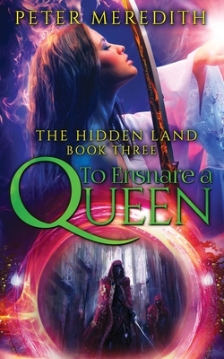 To Ensnare A Queen: The Hidden Land Novel 3 by Peter Meredith