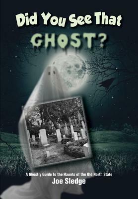 Did You See That Ghost?: A Ghostly Guide to the Haunts Of the Old North State by Joe Sledge