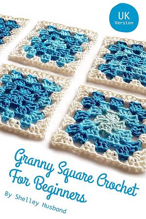 Granny Square Crochet for Beginners UK Version by Shelley Husband