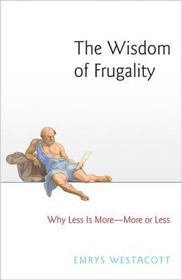 The Wisdom of Frugality: Why Less Is More - More or Less by Emrys Westacott