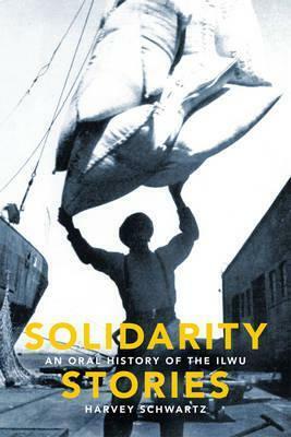 Solidarity Stories: An Oral History of the Ilwu by Harvey Schwartz