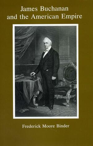 James Buchanan and the American Empire by Frederick M. Binder