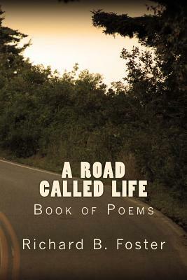 A Road Called Life: Book of Poems by Richard B. Foster