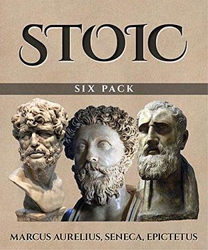 Stoic Six Pack (Illustrated): Meditations of Marcus Aurelius, Golden Sayings, Fragments and Discourses of Epictetus, Letters from a Stoic and The Enchiridion: ... Letters from a Stoic and The Enchiridion by Epictetus, Marcus Aurelius, Marcus Aurelius, Lucius Annaeus Seneca