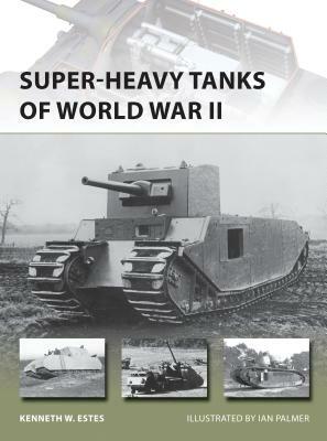 Super-Heavy Tanks of World War II by Kenneth Estes