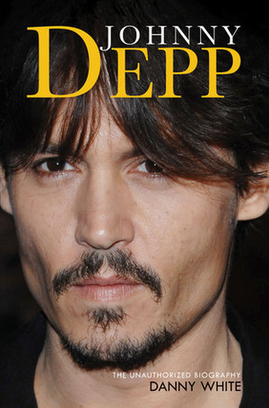 Johnny Depp: The Unauthorized Biography by Danny White