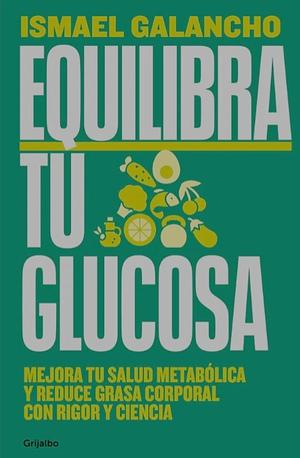 Equilibra tu glucosa: Mejora tu salud metabólica y reduce grasa corporal con rigor y ciencia by Ismael Galancho