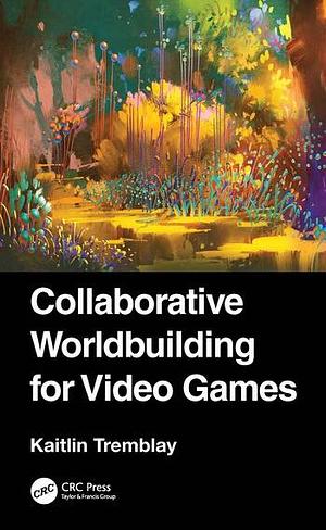 Collaborative Worldbuilding for Video Games by Kaitlin Tremblay