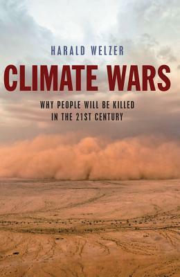 Climate Wars: What People Will Be Killed for in the 21st Century by Harald Welzer