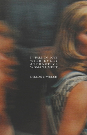 I Fall in Love with every Attractive Woman I Meet by Dillon J. Welch