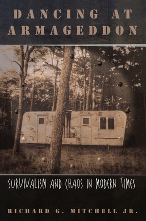 Dancing at Armageddon: Survivalism and Chaos in Modern Times by Richard G. Mitchell Jr.