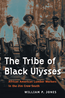 The Tribe of Black Ulysses: African American Lumber Workers in the Jim Crow South by William P. Jones