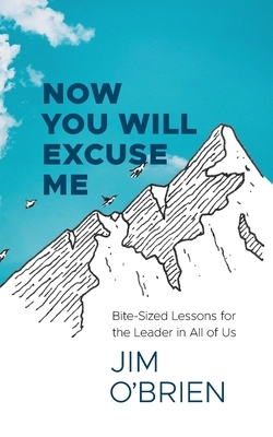 Now You Will Excuse Me: Bite-Sized Lessons for the Leader in All of Us by Jim O'Brien