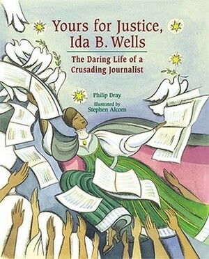 Yours for Justice, Ida B. Wells: The Daring Life of a Crusading Journalist by Stephen Alcorn, Philip Dray