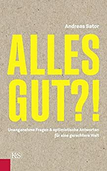 Alles gut?!: Unangenehme Fragen & optimistische Antworten für eine gerechtere Welt by Andreas Sator