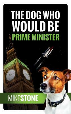 The Dog Who Would Be Prime Minister (The Dog Prime Minister Series Book 1) by Mike Stone