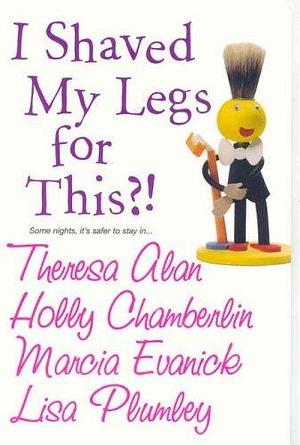 I Shaved My Legs for This? by Marcia Evanick, Lisa Plumley, Holly Chamberlin, Holly Chamberlin