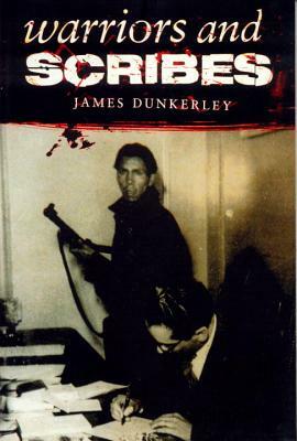 Warriors and Scribes: Essays in the History and Politics of Latin America by James Dunkerley