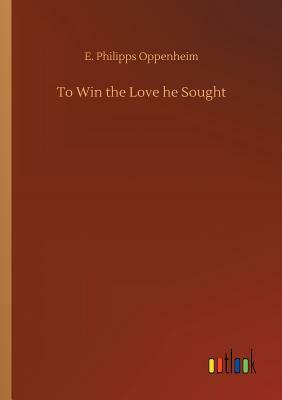 To Win the Love He Sought by Edward Phillips Oppenheim