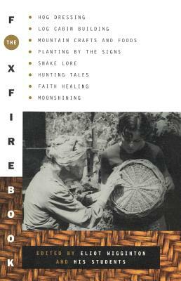 The Foxfire Book: Hog Dressing, Log Cabin Building, Mountain Crafts and Foods, Planting by the Signs, Snake Lore, Hunting Tales, Faith Healing, Moonshining by 