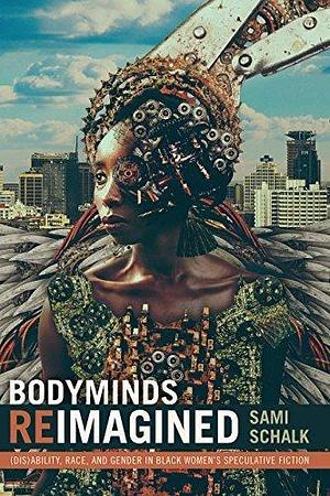 Bodyminds Reimagined: (Dis)ability, Race, and Gender in Black Women's Speculative Fiction by Sami Schalk, Sami Schalk