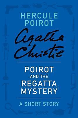 Poirot and the Regatta Mystery: a Hercule Poirot Short Story by Agatha Christie