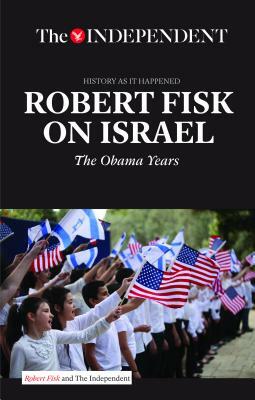 Robert Fisk on Israel: The Obama Years by Robert Fisk
