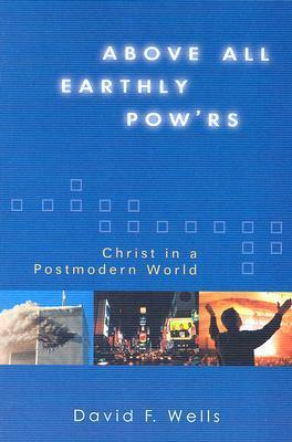 Above All Earthly Pow'rs: Christ in a Postmodern World by David F. Wells