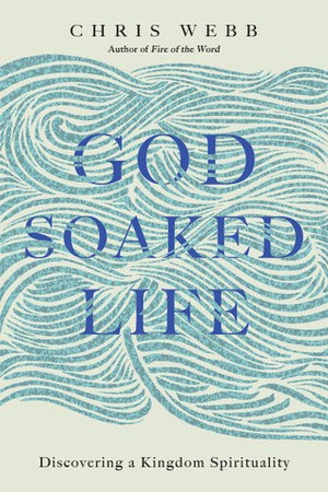 God-Soaked Life: Discovering a Kingdom Spirituality by Chris Webb