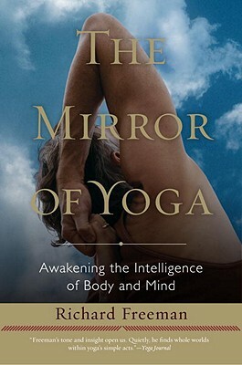 The Mirror of Yoga: Awakening the Intelligence of Body and Mind by Richard Freeman