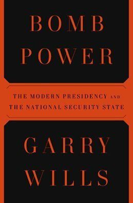 Bomb Power: The Modern Presidency and the National Security State by Garry Wills