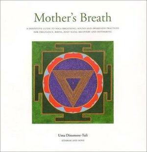 Mother's Breath: A Definitive Guide to Yoga Breathing, Sound and Awareness Practices During Pregnancy, Birth, Post-natal Recovery and Mothering by Uma Dinsmore-Tuli