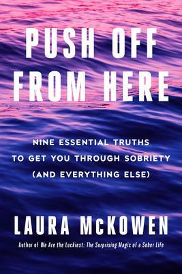 Push Off from Here: Nine Essential Truths to Get You Through Sobriety by Laura McKowen