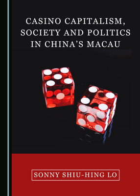 Casino Capitalism, Society and Politics in Chinaâ (Tm)S Macao by Sonny Shiu-Hing Lo