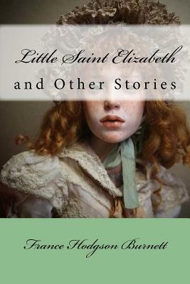 Little Saint Elizabeth: and Other Stories by Frances Hodgson Burnett