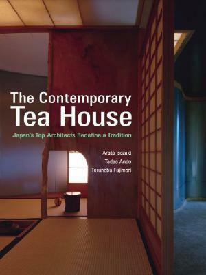 The Contemporary Tea House: Japan's Top Architects Redefine a Tradition by Tadao Andō, Arata Isozaki