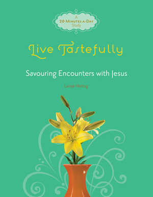 Live Tastefully: Savoring Encounters with Jesus: A 20-Minutes-A-Day Study by Lenya Heitzig