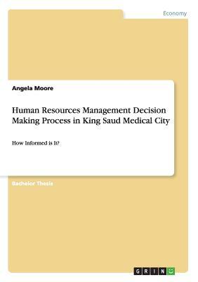 Human Resources Management Decision Making Process in King Saud Medical City: How Informed is It? by Angela Moore