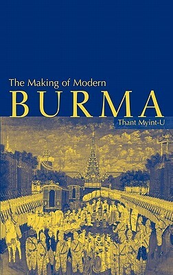 The Making of Modern Burma by Thant Myint-U