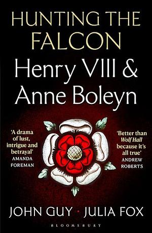 Hunting the Falcon: Henry VIII, Anne Boleyn and the Marriage That Shook Europe by John Guy, Julia Fox