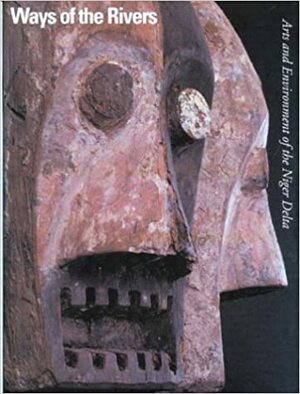 Ways of the Rivers: Arts and Environment of the Niger Delta by Philip M. Peek