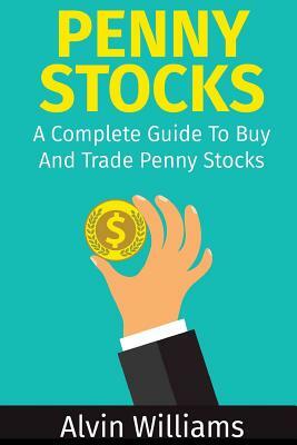 Penny Stocks: A Complete Guide To Buy And Trade Penny Stocks by Alvin Williams